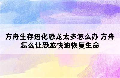 方舟生存进化恐龙太多怎么办 方舟怎么让恐龙快速恢复生命